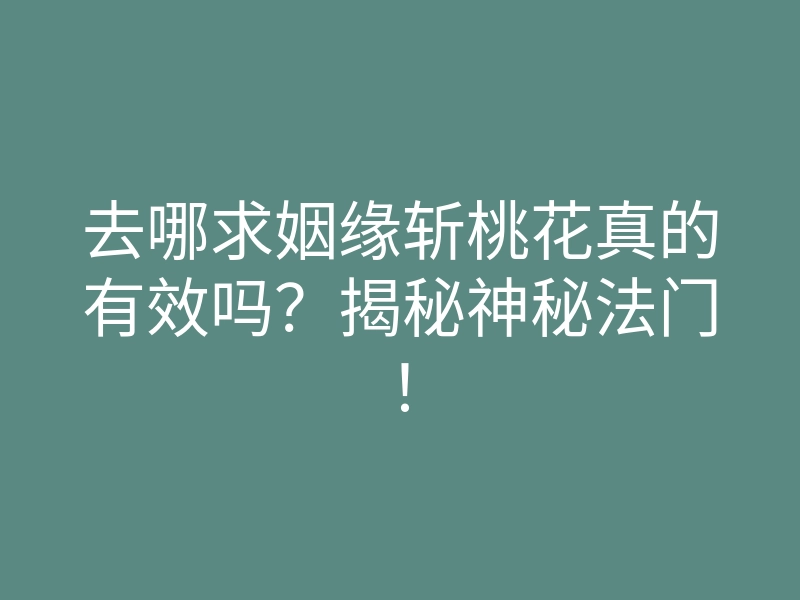去哪求姻缘斩桃花真的有效吗?揭秘神秘法门!