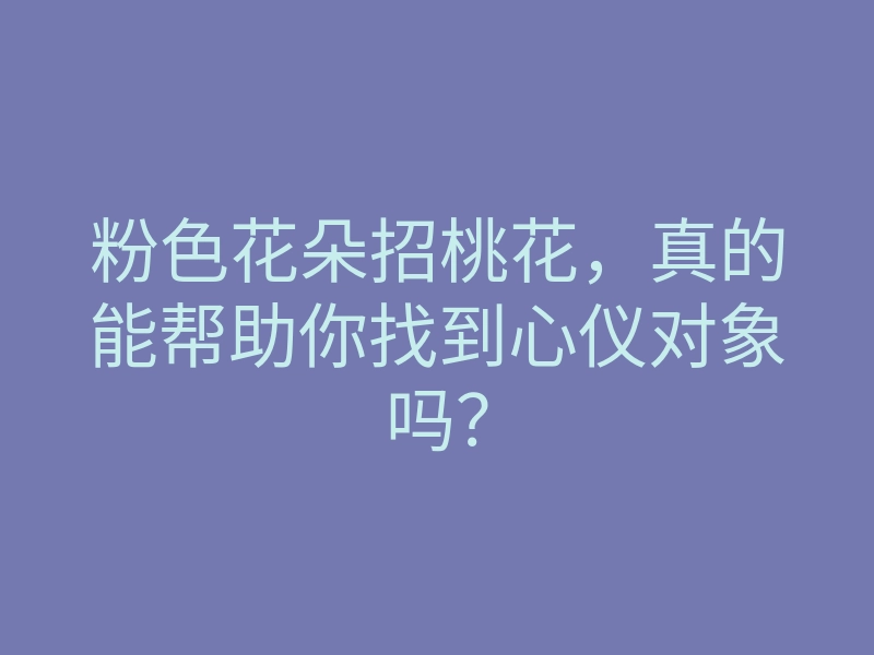 粉色花朵招桃花，真的能帮助你找到心仪对象吗？