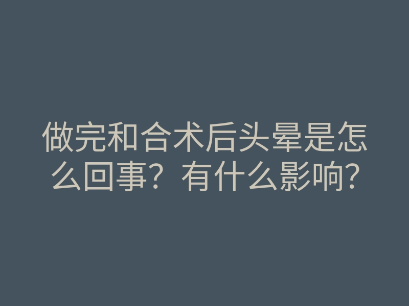 做完和合术后头晕是怎么回事?有什么影响?