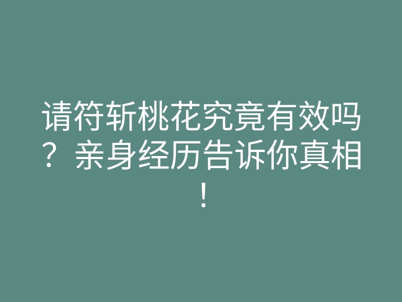请符斩桃花究竟有效吗？亲身经历告诉你真相！