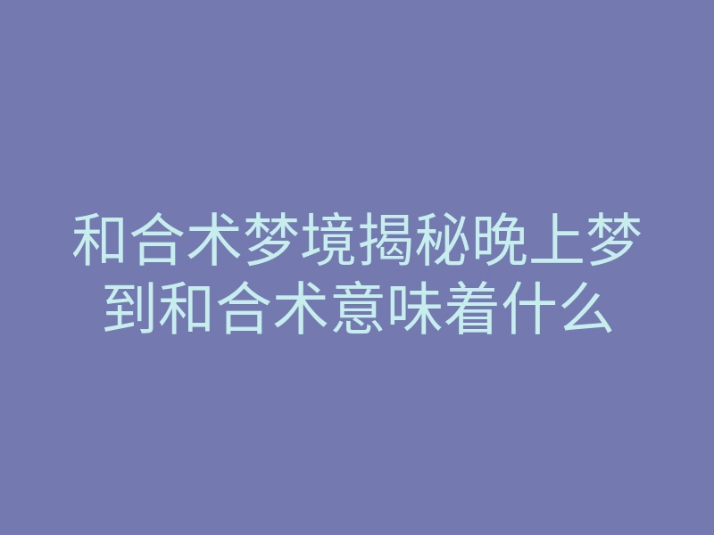 和合术梦境揭秘晚上梦到和合术意味着什么