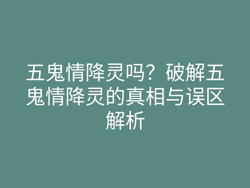 五鬼情降灵吗?破解五鬼情降灵的真相与误区解析