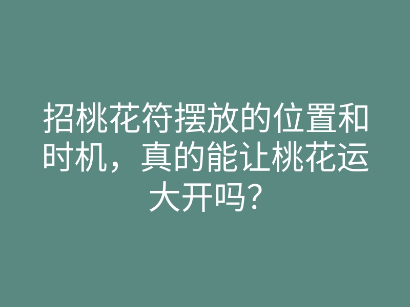 招桃花符摆放的位置和时机,真的能让桃花运大开吗?