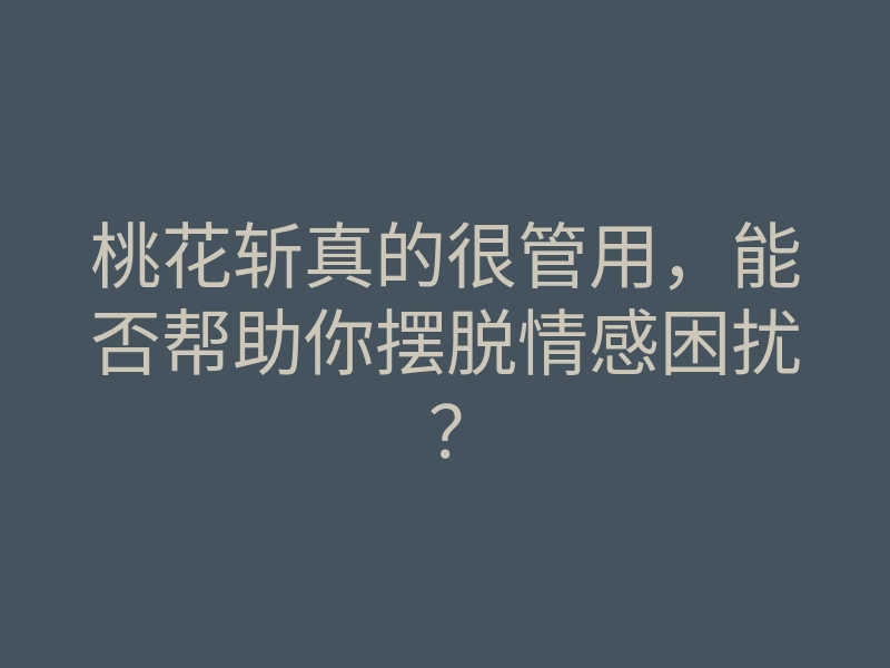 桃花斩真的很管用,能否帮助你摆脱情感困扰?