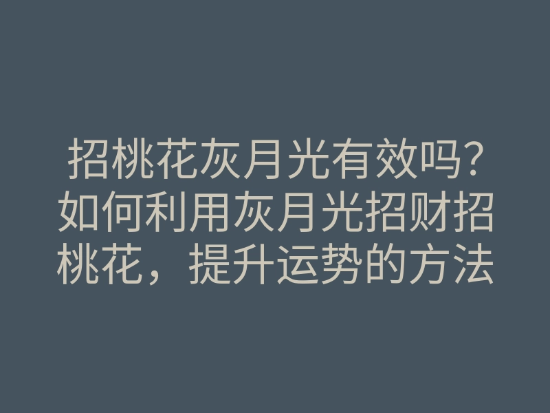 招桃花灰月光有效吗?如何利用灰月光招财招桃花,提升运势的方法