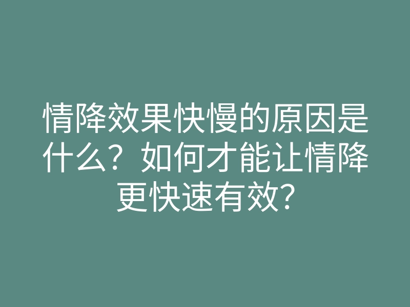 情降效果快慢的原因是什么?如何才能让情降更快速有效?