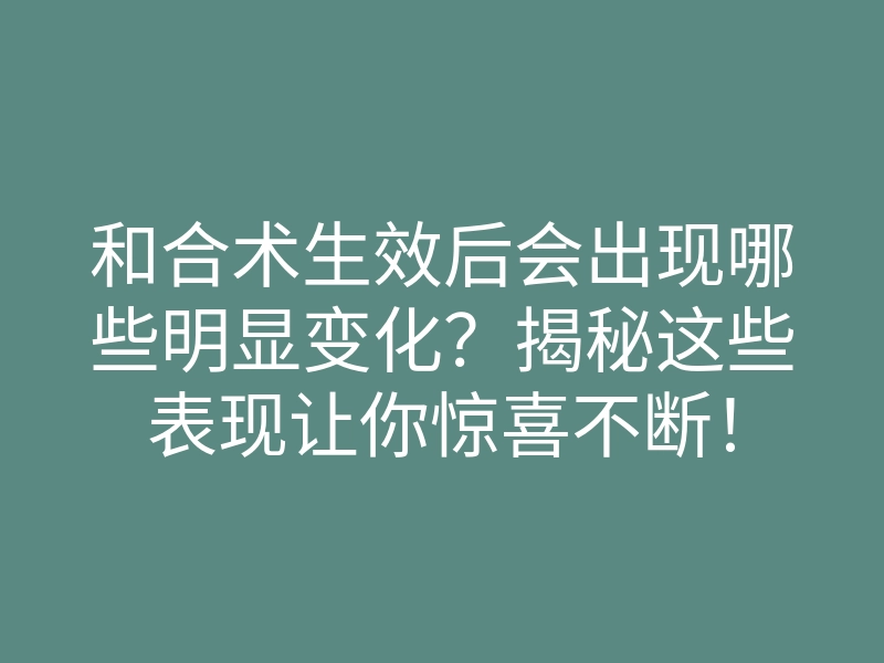 和合术生效后会出现哪些明显变化?揭秘这些表现让你惊喜不断!