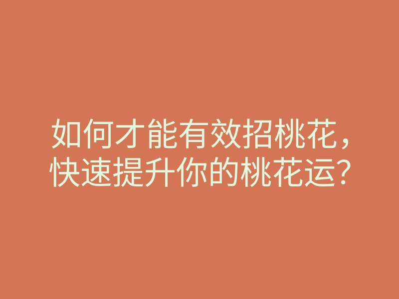 如何才能有效招桃花，快速提升你的桃花运？