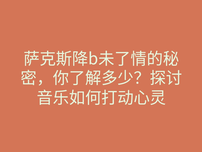 萨克斯降b未了情的秘密，你了解多少？探讨音乐如何打动心灵