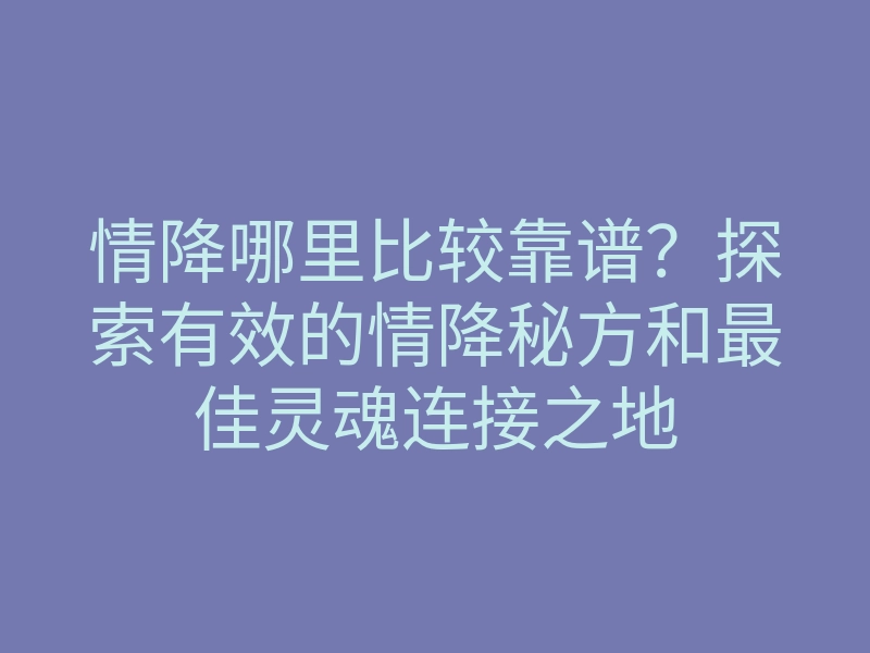 情降哪里比较靠谱?探索有效的情降秘方和最佳灵魂连接之地