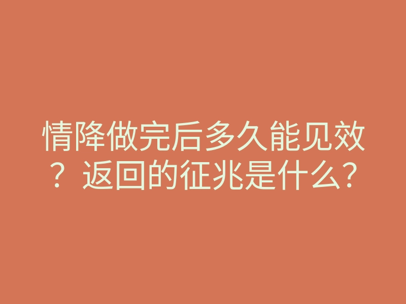 情降做完后多久能见效？返回的征兆是什么？