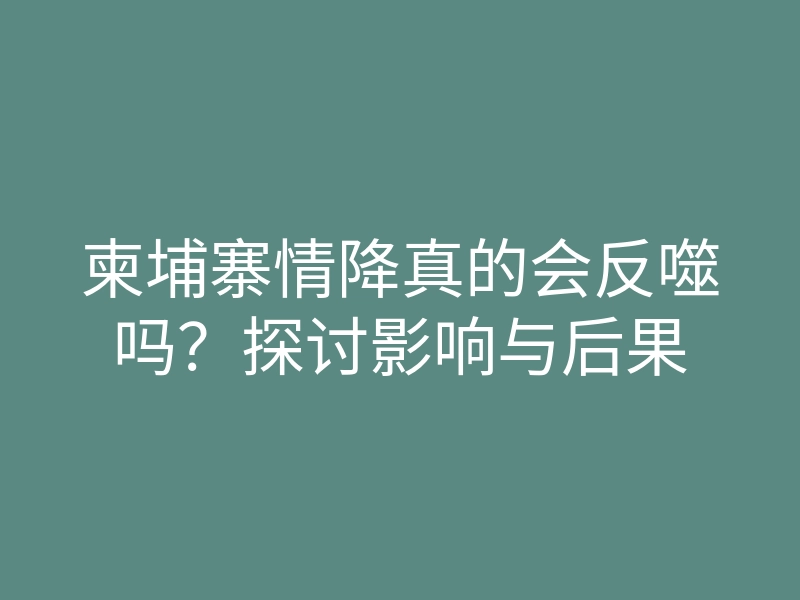 柬埔寨情降真的会反噬吗?探讨影响与后果