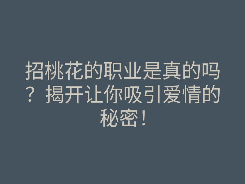招桃花的职业是真的吗?揭开让你吸引爱情的秘密!