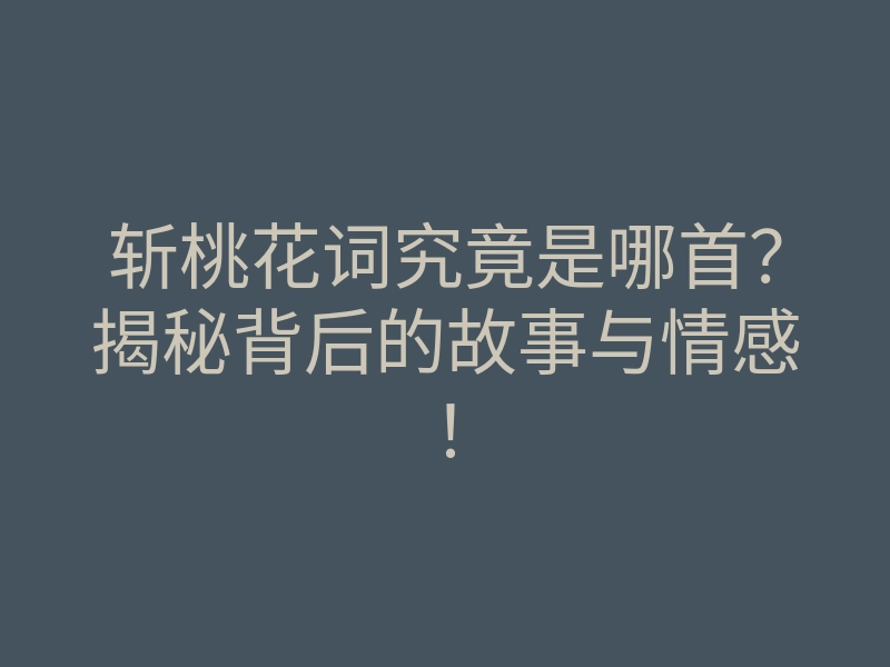 斩桃花词究竟是哪首?揭秘背后的故事与情感!