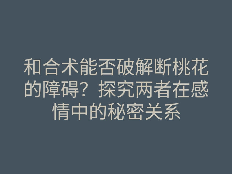 和合术能否破解断桃花的障碍?探究两者在感情中的秘密关系