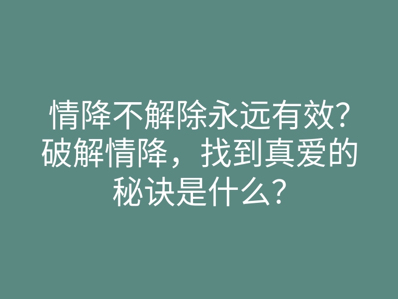情降不解除永远有效？破解情降，找到真爱的秘诀是什么？