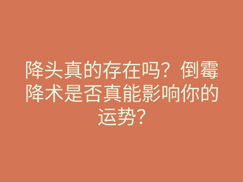 降头真的存在吗?倒霉降术是否真能影响你的运势?