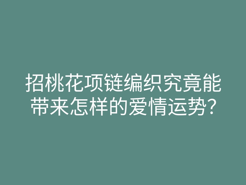 招桃花项链编织究竟能带来怎样的爱情运势？