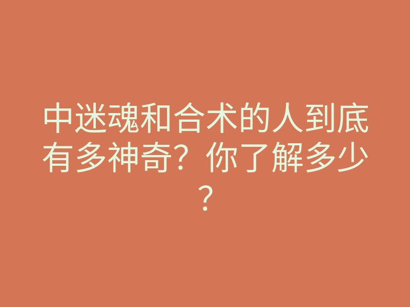 中迷魂和合术的人到底有多神奇?你了解多少?