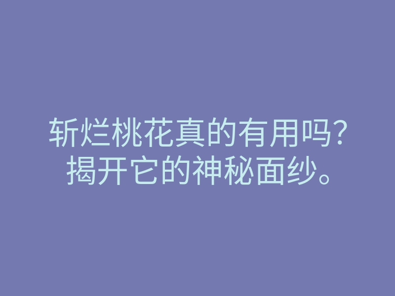 斩烂桃花真的有用吗?揭开它的神秘面纱。