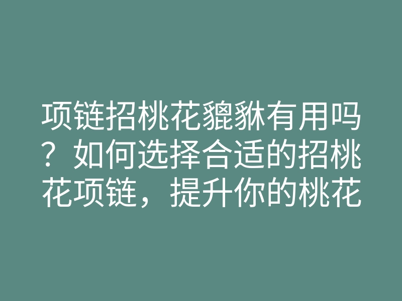 项链招桃花貔貅有用吗?如何选择合适的招桃花项链,提升你的桃花运