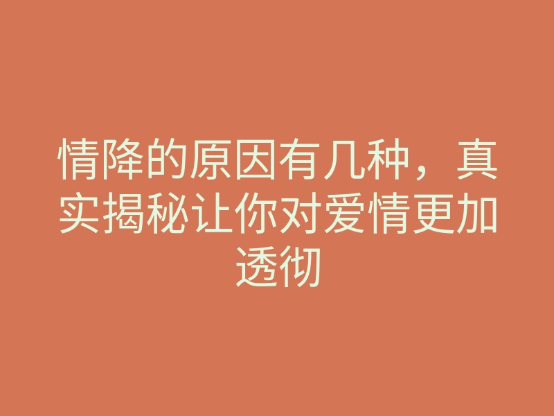 情降的原因有几种,真实揭秘让你对爱情更加透彻