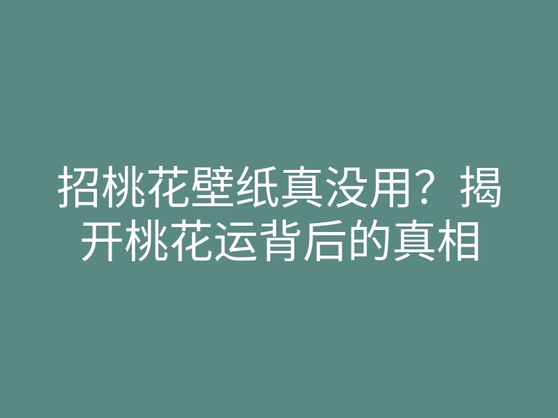 招桃花壁纸真没用?揭开桃花运背后的真相