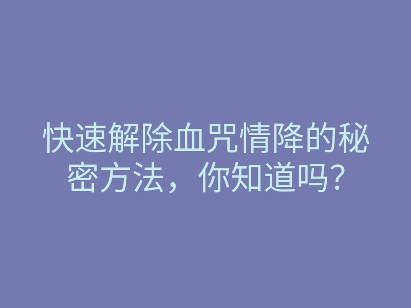 快速解除血咒情降的秘密方法,你知道吗?