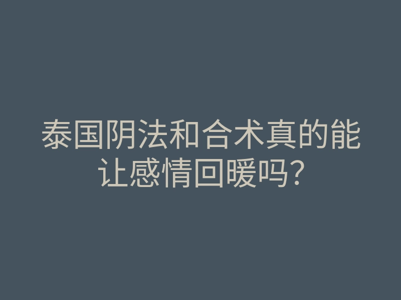 泰国阴法和合术真的能让感情回暖吗?