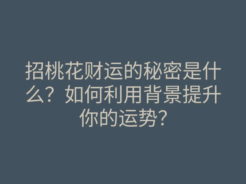 招桃花财运的秘密是什么?如何利用背景提升你的运势?