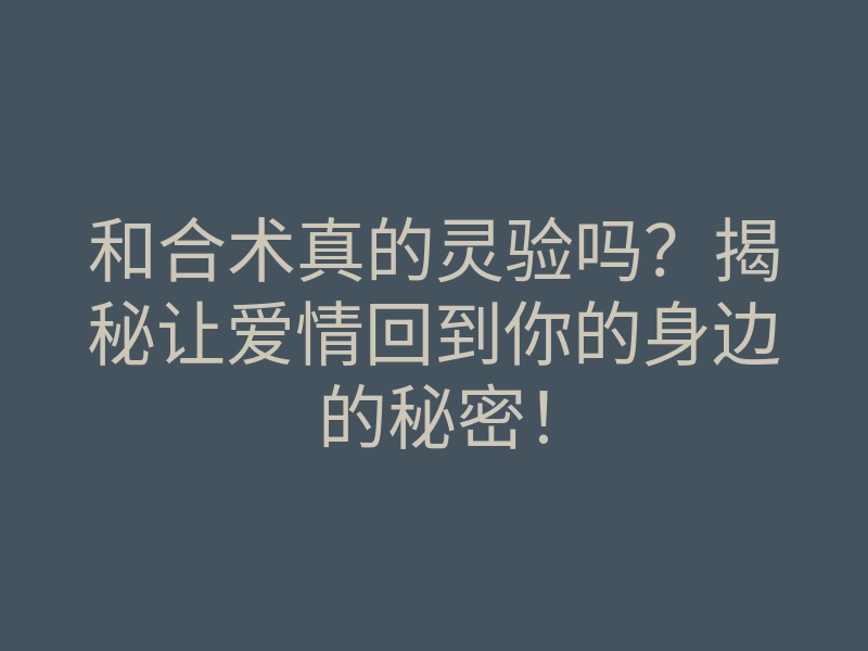 和合术真的灵验吗?揭秘让爱情回到你的身边的秘密!