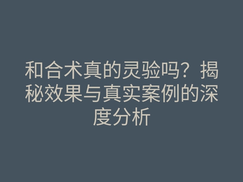 和合术真的灵验吗?揭秘效果与真实案例的深度分析