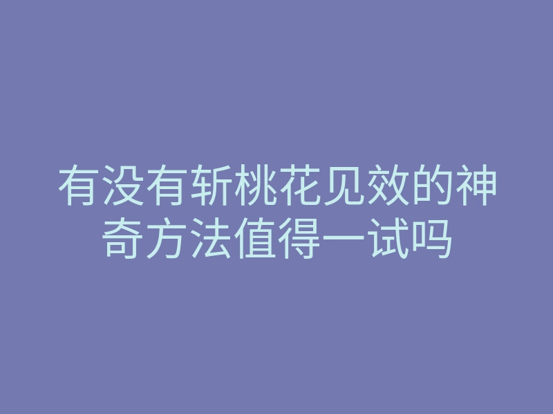 有没有斩桃花见效的神奇方法值得一试吗