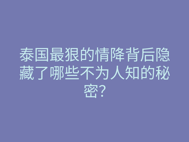 泰国最狠的情降背后隐藏了哪些不为人知的秘密?