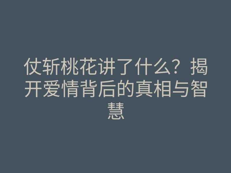 仗斩桃花讲了什么?揭开爱情背后的真相与智慧