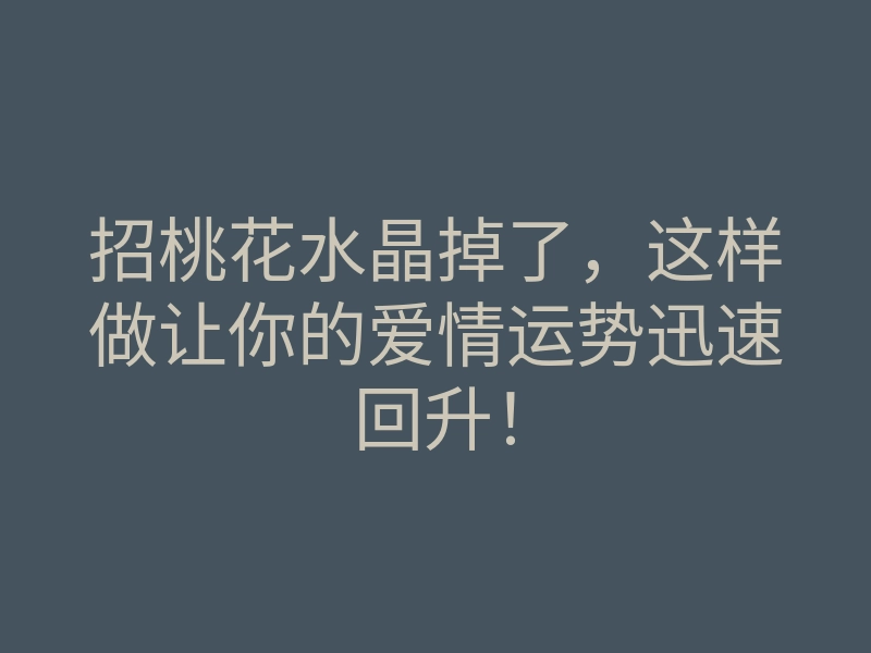 招桃花水晶掉了,这样做让你的爱情运势迅速回升!