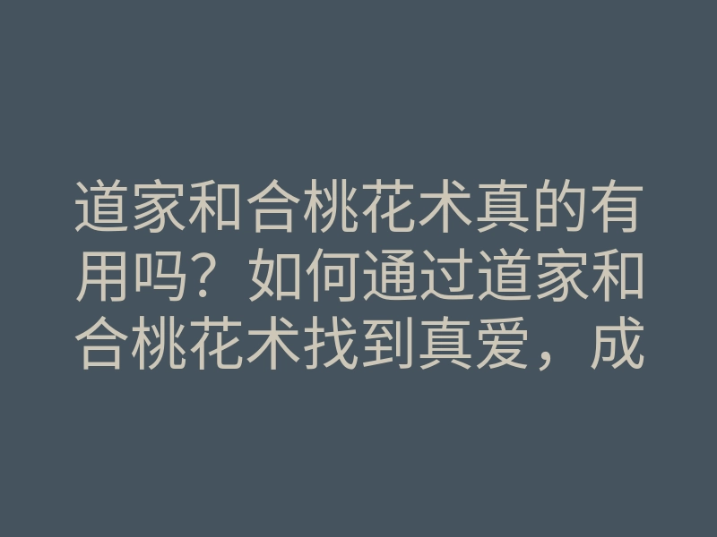 道家和合桃花术真的有用吗?如何通过道家和合桃花术找到真爱,成就甜蜜姻缘