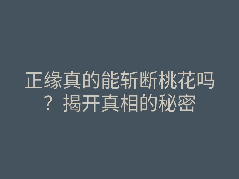正缘真的能斩断桃花吗？揭开真相的秘密