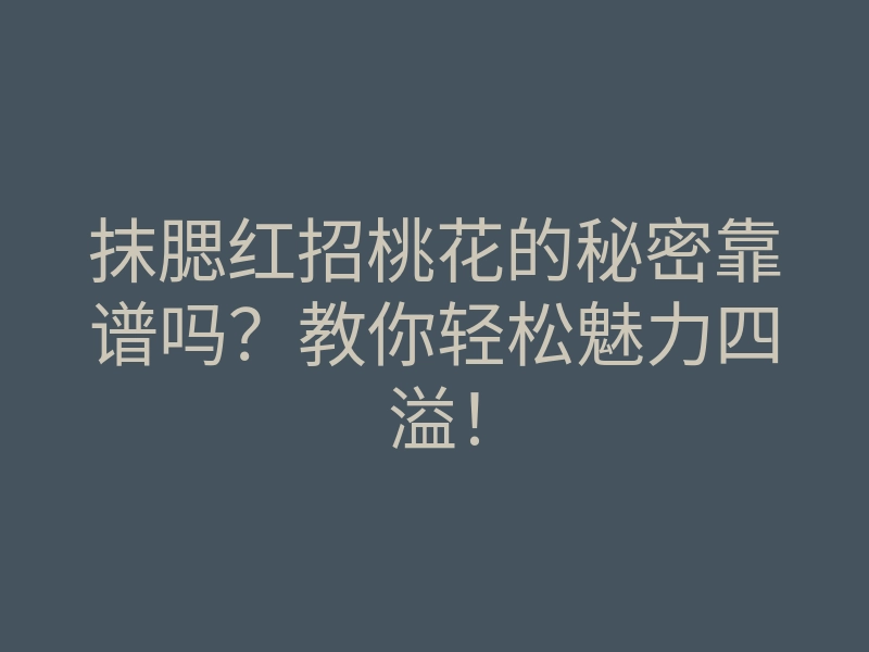 抹腮红招桃花的秘密靠谱吗?教你轻松魅力四溢!