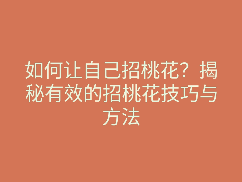 如何让自己招桃花?揭秘有效的招桃花技巧与方法