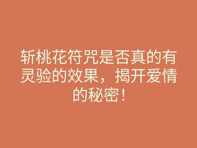斩桃花符咒是否真的有灵验的效果,揭开爱情的秘密!