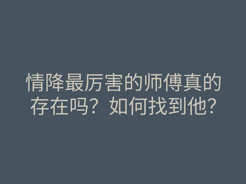 情降最厉害的师傅真的存在吗?如何找到他?