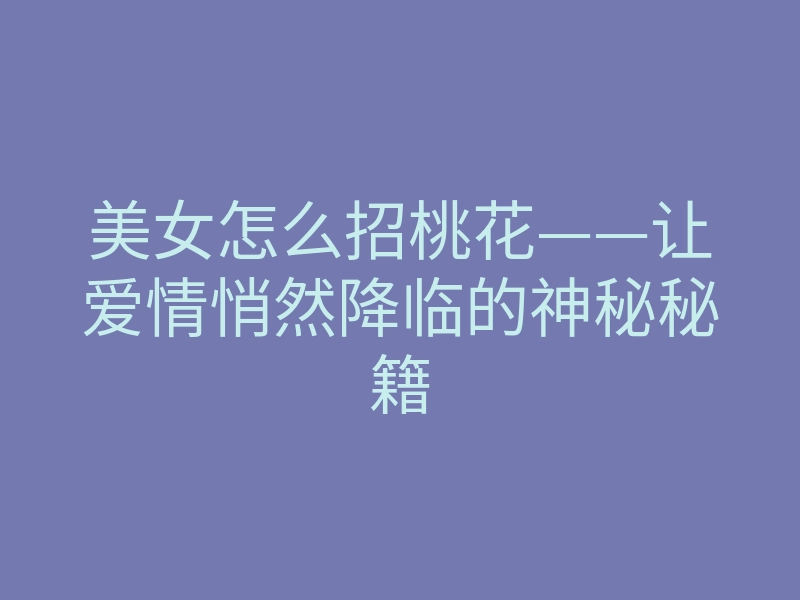 美女怎么招桃花——让爱情悄然降临的神秘秘籍