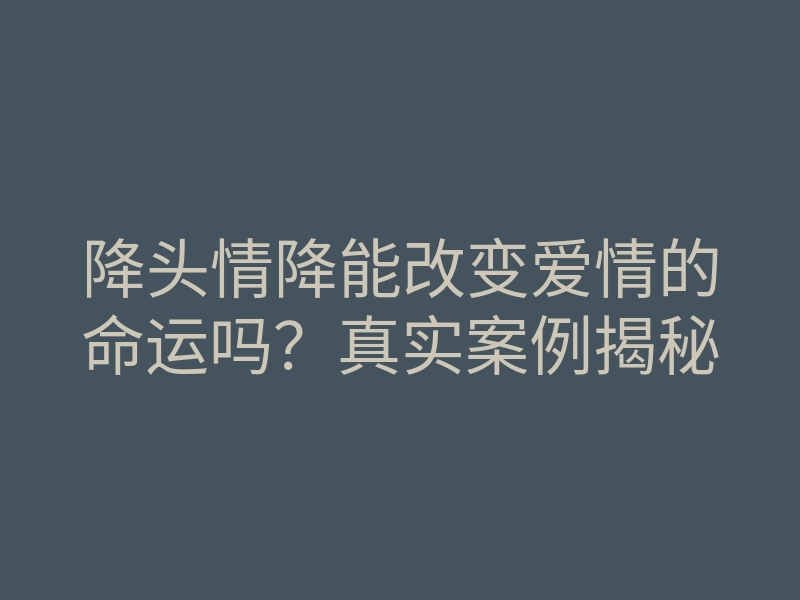 降头情降能改变爱情的命运吗?真实案例揭秘