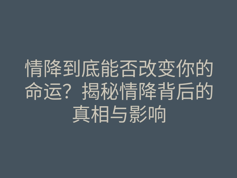 情降到底能否改变你的命运?揭秘情降背后的真相与影响