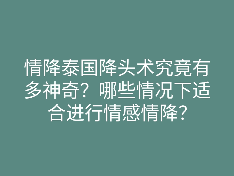 情降泰国降头术究竟有多神奇?哪些情况下适合进行情感情降?