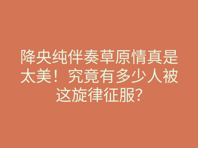 降央纯伴奏草原情真是太美！究竟有多少人被这旋律征服？