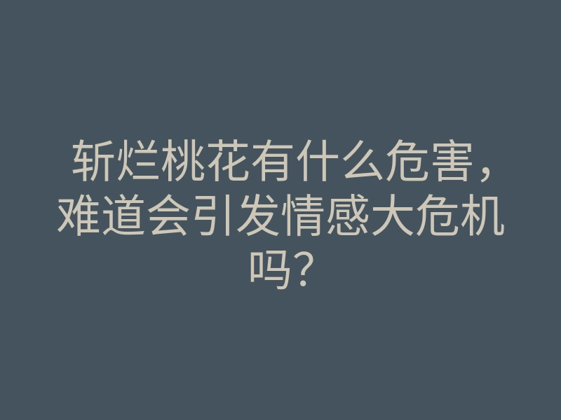 斩烂桃花有什么危害,难道会引发情感大危机吗?