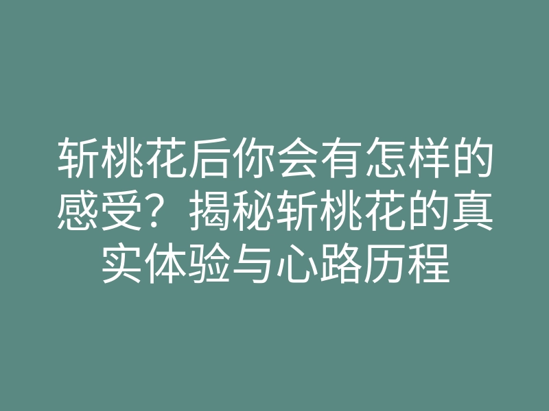 斩桃花后你会有怎样的感受?揭秘斩桃花的真实体验与心路历程