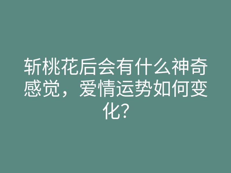 斩桃花后会有什么神奇感觉,爱情运势如何变化?